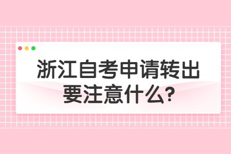 浙江自考申請轉出要注意什么?.jpg