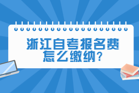 浙江自考報名費怎么繳納?.jpg