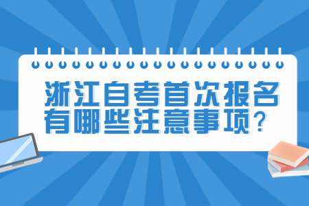 浙江自考首次報名有哪些注意事項?.jpg