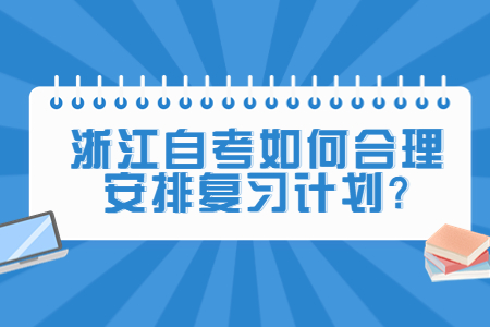 浙江自考如何合理安排復習計劃?.jpg