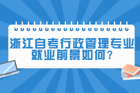 浙江自考行政管理專業就業前景如何?.jpg