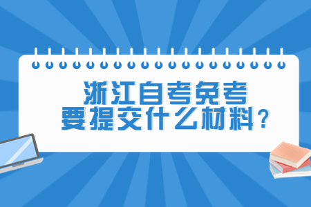 浙江自考免考要提交什么材料?.jpg