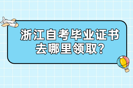 浙江自考畢業(yè)證書(shū)去哪里領(lǐng)取?.jpg