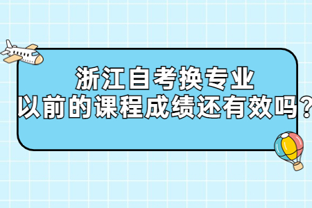 浙江自考換專業以前的課程成績還有效嗎?.jpg