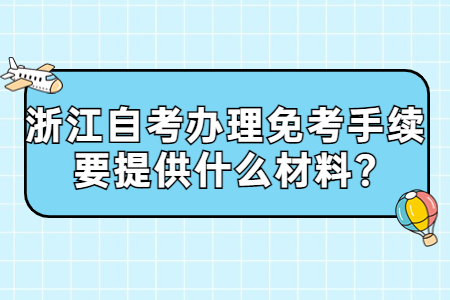 浙江自考辦理免考手續要提供什么材料?.jpg