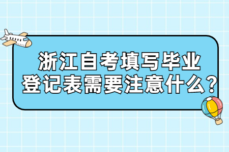 浙江自考填寫畢業登記表需要注意什么?.jpg