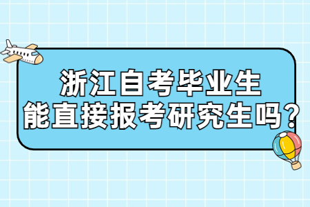 浙江自考畢業生能直接報考研究生嗎?.jpg