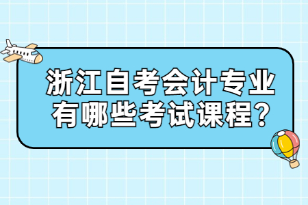 浙江自考會計專業有哪些考試課程?.jpg