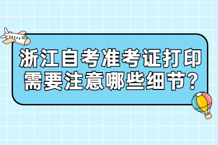 浙江自考準考證打印需要注意哪些細節?.jpg