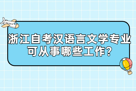 浙江自考漢語言文學(xué)專業(yè)可從事哪些工作?.jpg