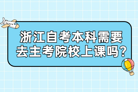 浙江自考本科需要去主考院校上課嗎?.jpg