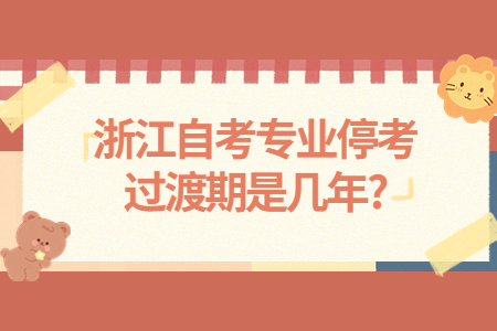 ：浙江自考專業(yè)停考過渡期是幾年?.jpg