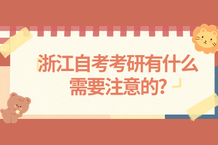 浙江自考考研有什么需要注意的?.jpg