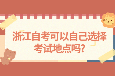 浙江自考可以自己選擇考試地點嗎?.jpg