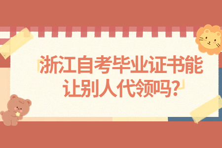 浙江自考畢業證書能讓別人代領嗎?.jpg