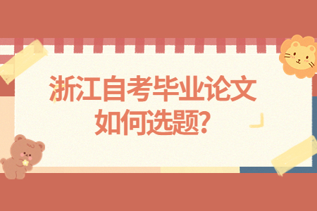 浙江自考畢業(yè)論文如何選題?.jpg