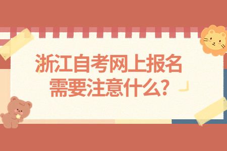浙江自考網(wǎng)上報(bào)名需要注意什么?.jpg