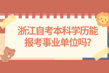 浙江自考本科學歷能報考事業單位嗎?.jpg