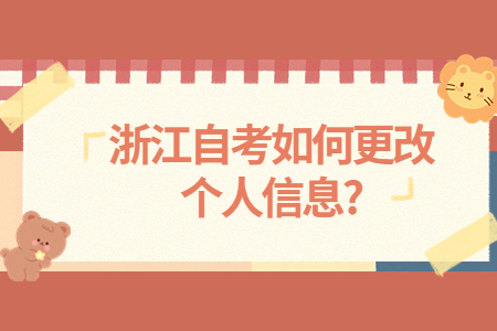 浙江自考如何更改個人信息?.jpg