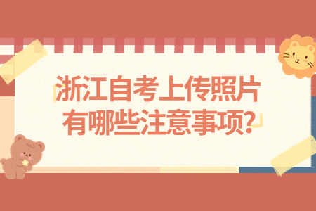 浙江自考上傳照片有哪些注意事項?.jpg