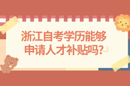 浙江自考學(xué)歷能夠申請人才補貼嗎?.jpg