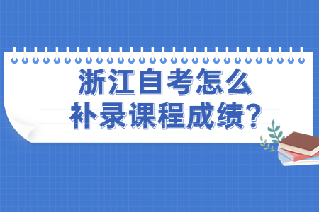 浙江自考怎么補錄課程成績?.jpg