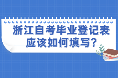 浙江自考畢業登記表應該如何填寫?.jpg
