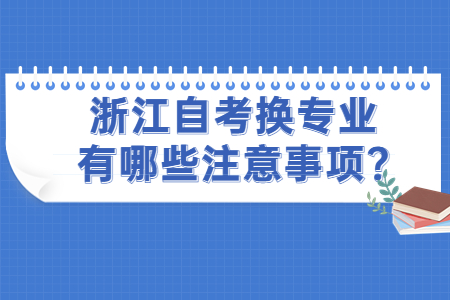 浙江自考換專業有哪些注意事項?.jpg