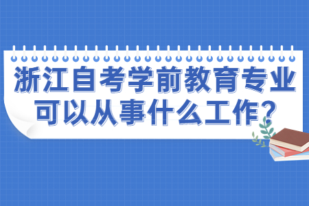 浙江自考學(xué)前教育專業(yè)可以從事什么工作?.jpg