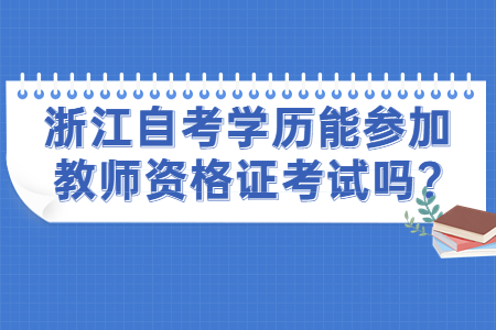 浙江自考學(xué)歷能參加教師資格證考試嗎?.jpg