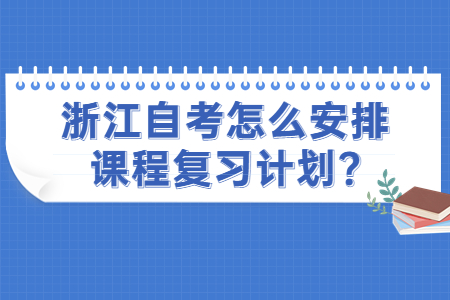 浙江自考怎么安排課程復習計劃?.jpg