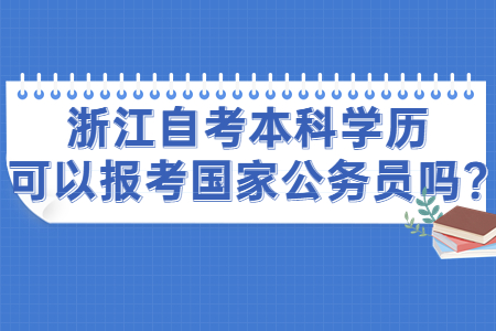 浙江自考本科學(xué)歷可以報考國家公務(wù)員嗎?.jpg
