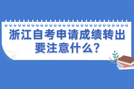 浙江自考申請成績轉出要注意什么?.jpg