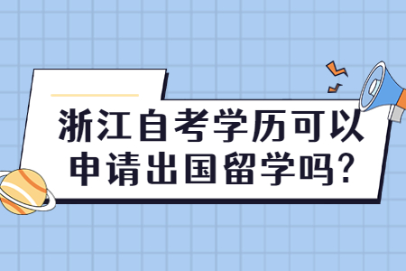 浙江自考學(xué)歷可以申請出國留學(xué)嗎?.jpg