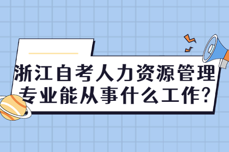 浙江自考人力資源管理專業(yè)能從事什么工作?.jpg