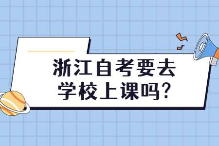 浙江自考要去學(xué)校上課嗎?.jpg