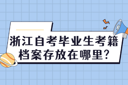 浙江自考畢業(yè)生考籍檔案存放在哪里?.jpg