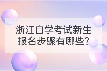 浙江自學(xué)考試新生報(bào)名步驟有哪些?.jpg