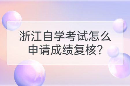 浙江自學考試怎么申請成績復核?.jpg