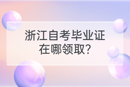 浙江自考畢業證在哪領取?.jpg