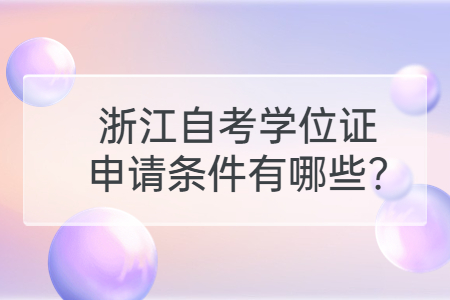 浙江自考學位證申請條件有哪些?.jpg