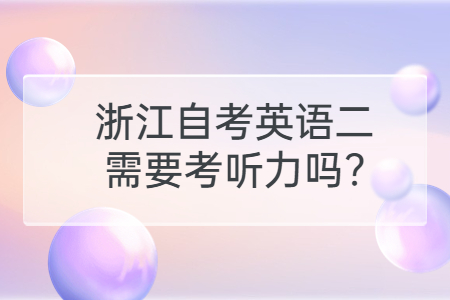 浙江自考英語二需要考聽力嗎?.jpg