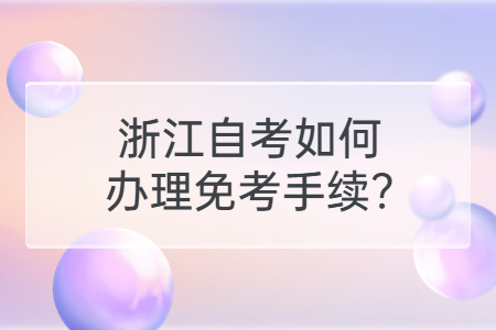 浙江自考如何辦理免考手續?.jpg