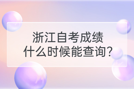 浙江自考成績什么時候能查詢?.jpg