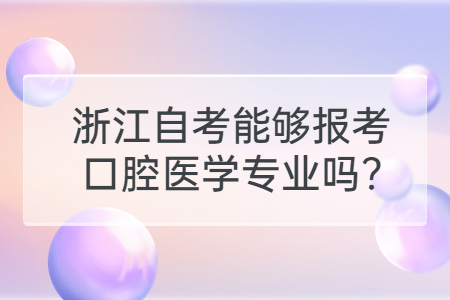 浙江自考能夠報考口腔醫學專業嗎?.jpg