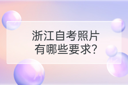 浙江自考照片有哪些要求?.jpg