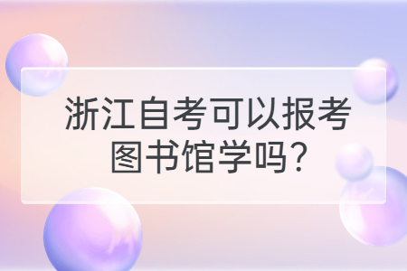 浙江自考可以報(bào)考圖書館學(xué)嗎?.jpg