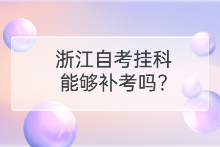 浙江自考掛科能夠補(bǔ)考嗎?.jpg