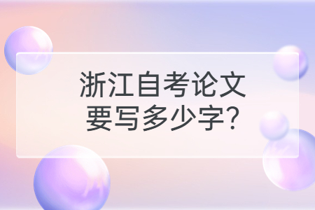 浙江自考論文要寫多少字?.jpg