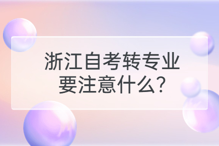 浙江自考轉(zhuǎn)專業(yè)要注意什么?.jpg
